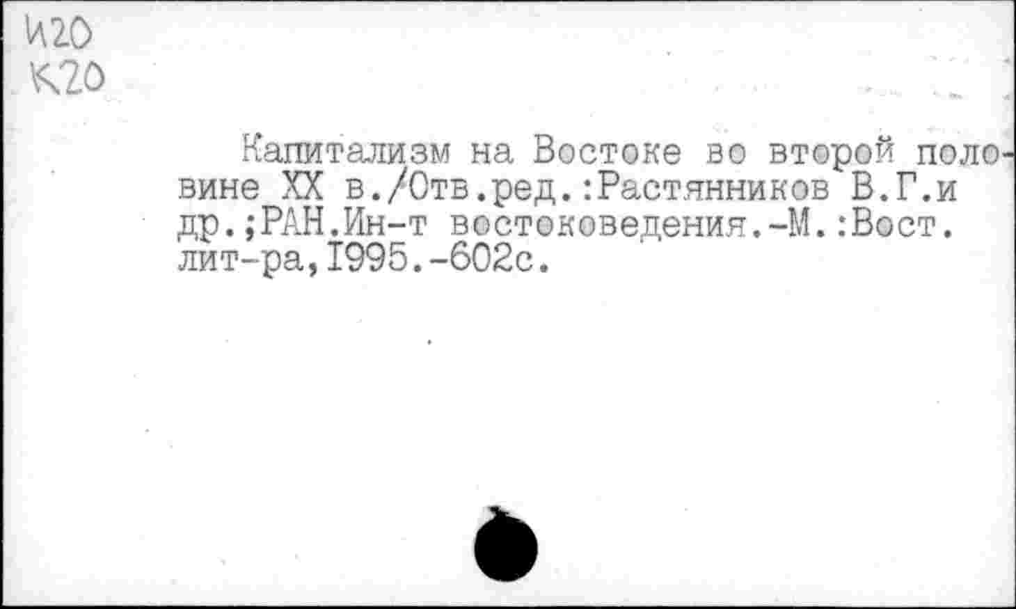 ﻿иго
^20	.	...;;
Капитализм на Востоке во второй поло вине XX в./Отв.ред.:Растянников В.Г.и др.;РАН.Ин-т востоковедения.-М.:Вост. лит-ра,1995.-602с.